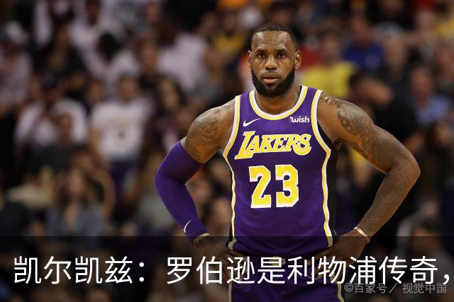 凯尔凯兹：罗伯逊是利物浦传奇，他的存在从来没有阻碍我发展