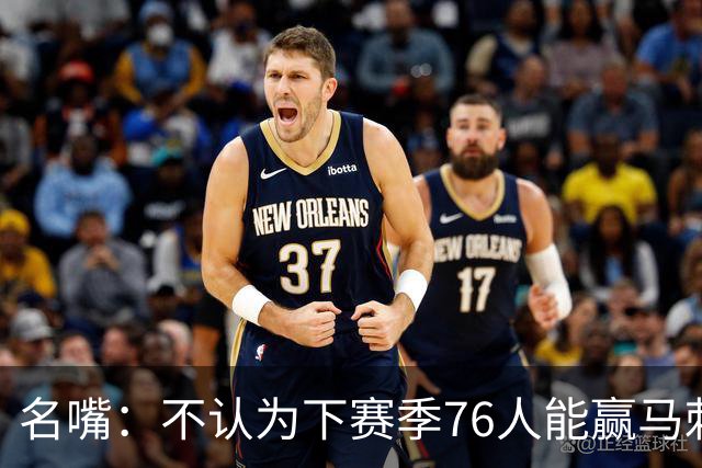 名嘴：不认为下赛季76人能赢马刺尼克斯雷霆 詹姆斯清楚其中艰辛